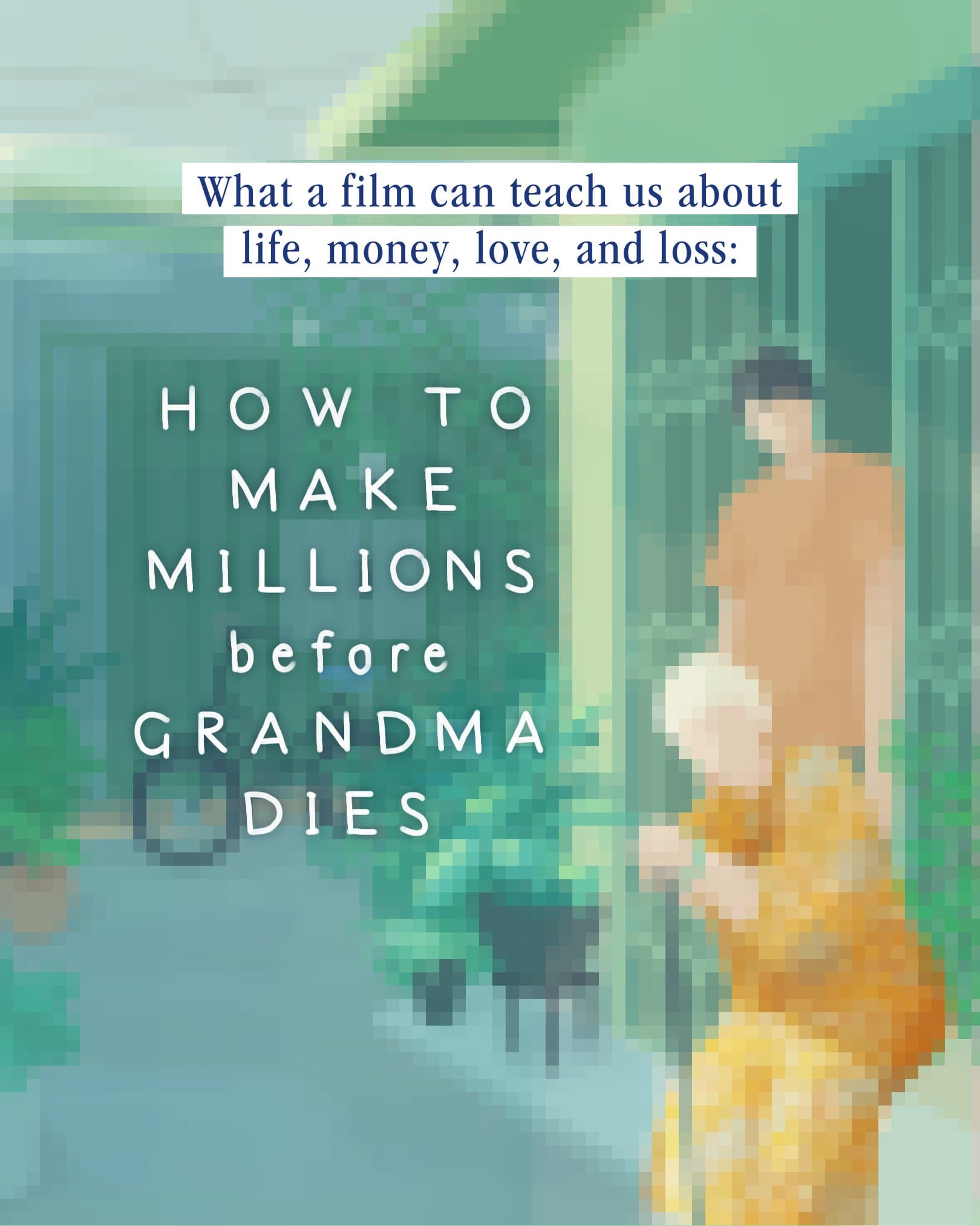 What a film can teach us about life, money, love, and loss:  How to make millions before grandma dies